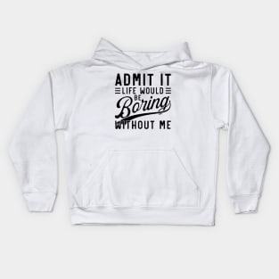 admit it life would be boring without me Kids Hoodie